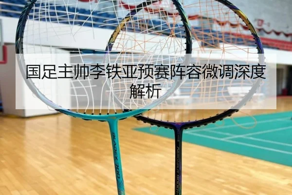 国足主帅李铁亚预赛阵容微调深度解析（VSPORTS）